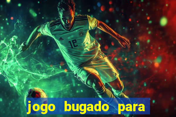 jogo bugado para ganhar dinheiro